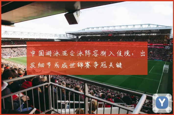 中国游泳混合泳阵容渐入佳境,出发细节或成世锦赛争冠关键