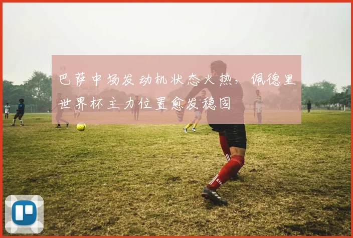 巴萨中场发动机状态火热，佩德里世界杯主力位置愈发稳固