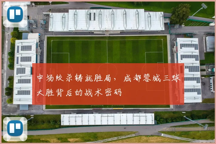 中场绞杀铸就胜局,成都蓉城三球大胜背后的战术密码