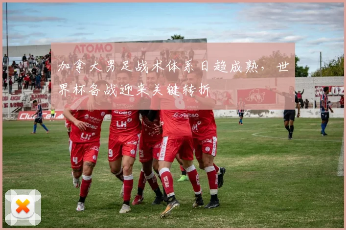 加拿大男足战术体系日趋成熟,世界杯备战迎来关键转折