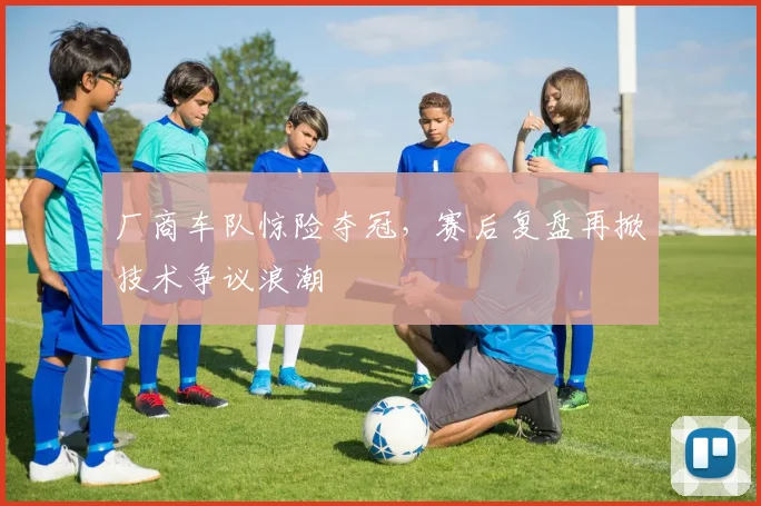 厂商车队惊险夺冠,赛后复盘再掀技术争议浪潮