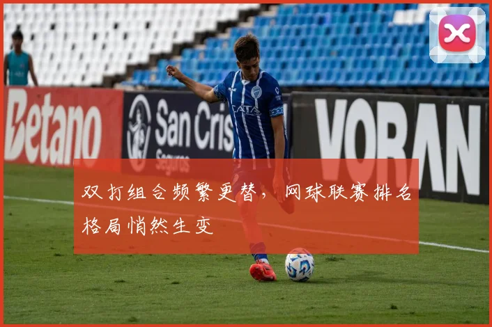 双打组合频繁更替，网球联赛排名格局悄然生变