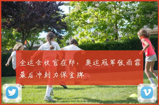 全运会收官在即,奥运冠军张雨霏最后冲刺力保金牌